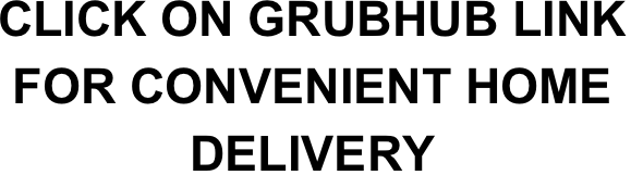 CLICK ON GRUBHUB LINK FOR CONVENIENT HOME 
DELIVERY