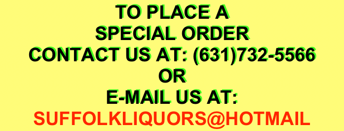 TO PLACE A 
SPECIAL ORDER
CONTACT US AT: (631)732-5566
OR
E-MAIL US AT:
SUFFOLKLIQUORS@HOTMAIL